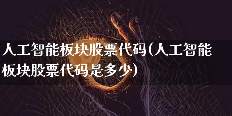 人工智能板块股票代码(人工智能板块股票代码是多少)_https://www.jyywjc.com_创业板_第1张