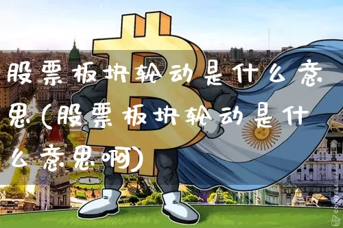 股票板块轮动是什么意思(股票板块轮动是什么意思啊)_https://www.jyywjc.com_科创板_第1张