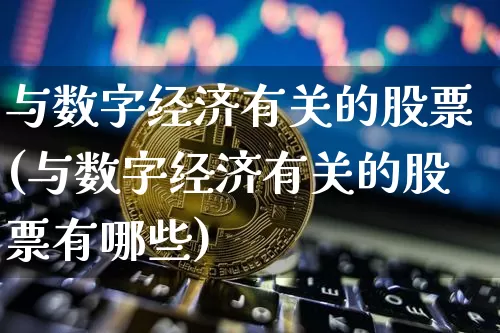 与数字经济有关的股票(与数字经济有关的股票有哪些)_https://www.jyywjc.com_股票_第1张