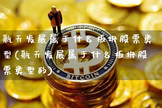 航天发展属于什么板块股票类型(航天发展属于什么板块股票类型的)_https://www.jyywjc.com_股票价格_第1张
