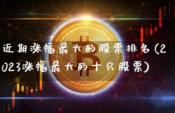 近期涨幅最大的股票排名(2023涨幅最大的十只股票)_https://www.jyywjc.com_股票趋势_第1张