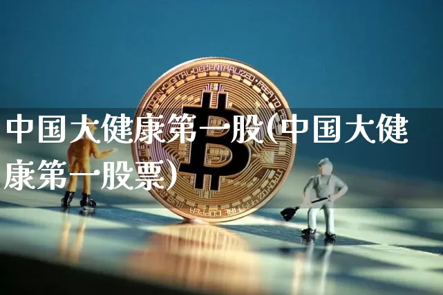 中国大健康第一股(中国大健康第一股票)_https://www.jyywjc.com_股票行情_第1张