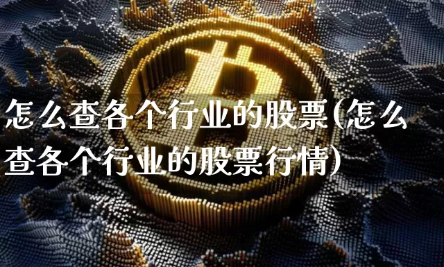 怎么查各个行业的股票(怎么查各个行业的股票行情)_https://www.jyywjc.com_上交所_第1张