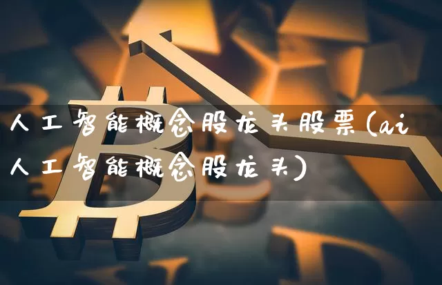 人工智能概念股龙头股票(ai人工智能概念股龙头)_https://www.jyywjc.com_上交所_第1张