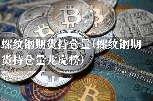螺纹钢期货持仓量(螺纹钢期货持仓量龙虎榜)_https://www.jyywjc.com_上交所_第1张