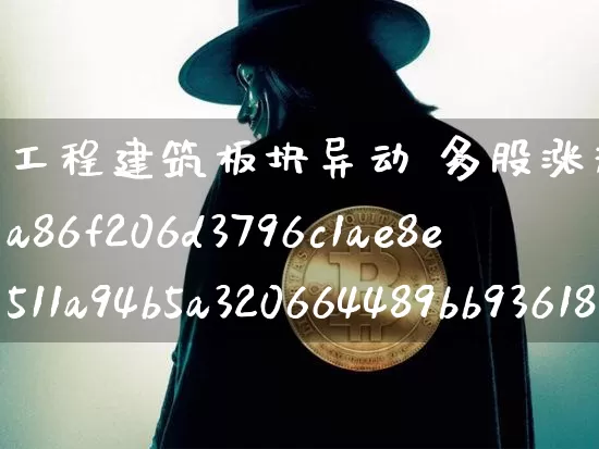 工程建筑板块异动 多股涨超4%(工程建设板块怎么一直跌)_https://www.jyywjc.com_股票价格_第1张