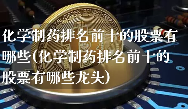 化学制药排名前十的股票有哪些(化学制药排名前十的股票有哪些龙头)_https://www.jyywjc.com_股票板块_第1张