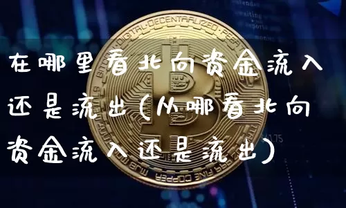 在哪里看北向资金流入还是流出(从哪看北向资金流入还是流出)_https://www.jyywjc.com_股票价格_第1张