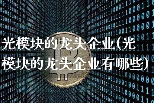 光模块的龙头企业(光模块的龙头企业有哪些)_https://www.jyywjc.com_股票行情_第1张