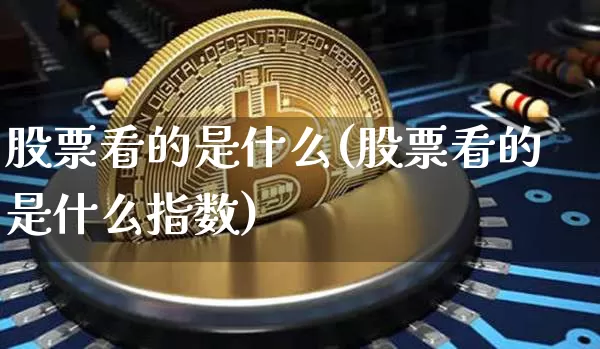 股票看的是什么(股票看的是什么指数)_https://www.jyywjc.com_北交所_第1张