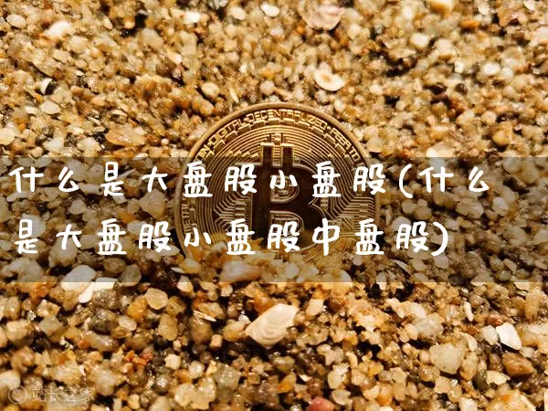什么是大盘股小盘股(什么是大盘股小盘股中盘股)_https://www.jyywjc.com_上交所_第1张
