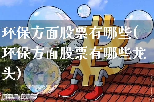 环保方面股票有哪些(环保方面股票有哪些龙头)_https://www.jyywjc.com_股票板块_第1张