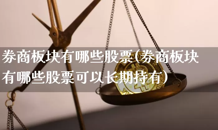 券商板块有哪些股票(券商板块有哪些股票可以长期持有)_https://www.jyywjc.com_北交所_第1张