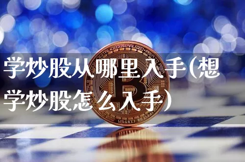 学炒股从哪里入手(想学炒股怎么入手)_https://www.jyywjc.com_股票趋势_第1张