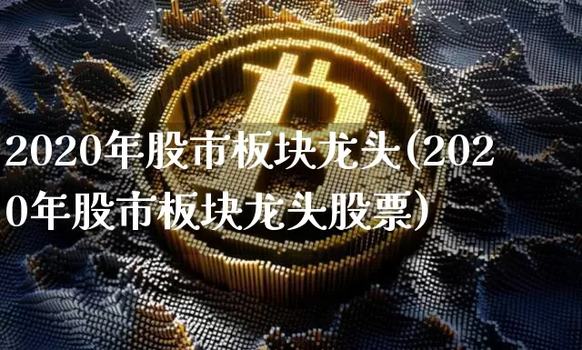 2020年股市板块龙头(2020年股市板块龙头股票)_https://www.jyywjc.com_股票板块_第1张