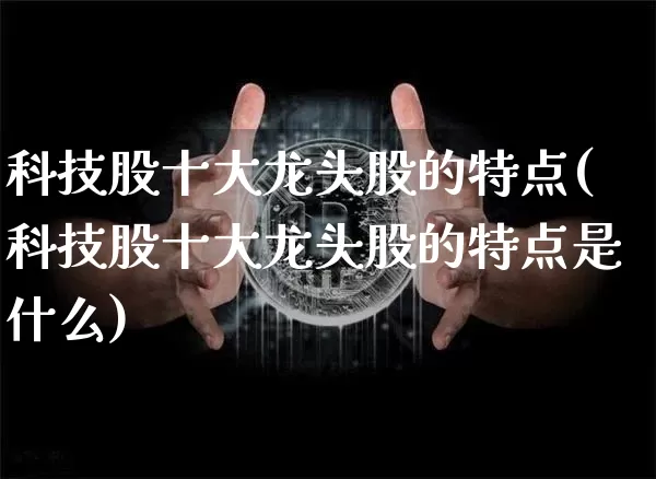科技股十大龙头股的特点(科技股十大龙头股的特点是什么)_https://www.jyywjc.com_股票板块_第1张