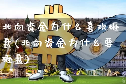 北向资金为什么喜欢砸盘(北向资金为什么要砸盘)_https://www.jyywjc.com_股票行情_第1张