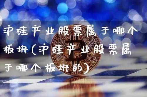 沪硅产业股票属于哪个板块(沪硅产业股票属于哪个板块的)_https://www.jyywjc.com_股票行情_第1张