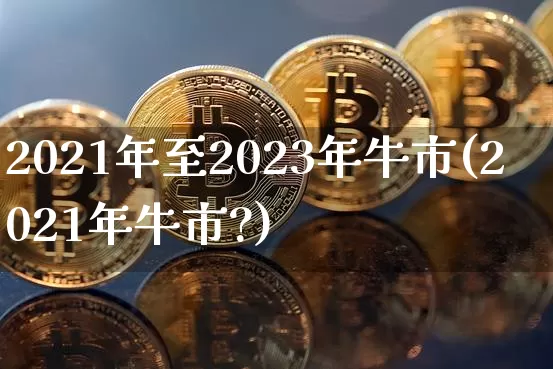 2021年至2023年牛市(2021年牛市?)_https://www.jyywjc.com_股票板块_第1张