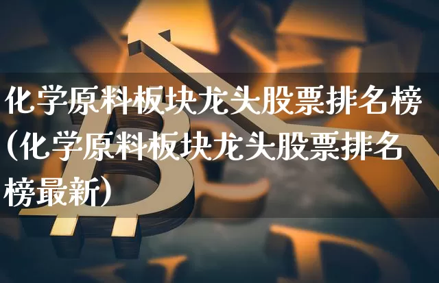 化学原料板块龙头股票排名榜(化学原料板块龙头股票排名榜最新)_https://www.jyywjc.com_股票板块_第1张