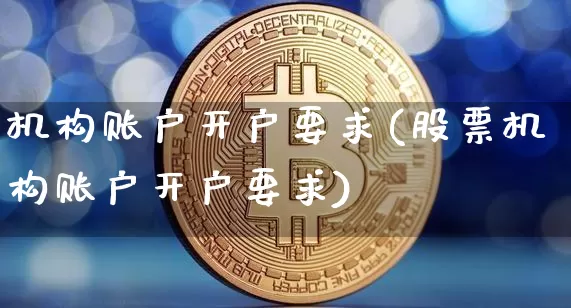机构账户开户要求(股票机构账户开户要求)_https://www.jyywjc.com_股票板块_第1张