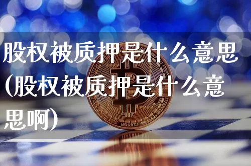 股权被质押是什么意思(股权被质押是什么意思啊)_https://www.jyywjc.com_上交所_第1张