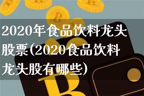 2020年食品饮料龙头股票(2020食品饮料龙头股有哪些)_https://www.jyywjc.com_股票趋势_第1张