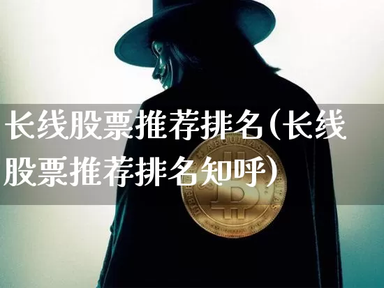 长线股票推荐排名(长线股票推荐排名知呼)_https://www.jyywjc.com_股票板块_第1张