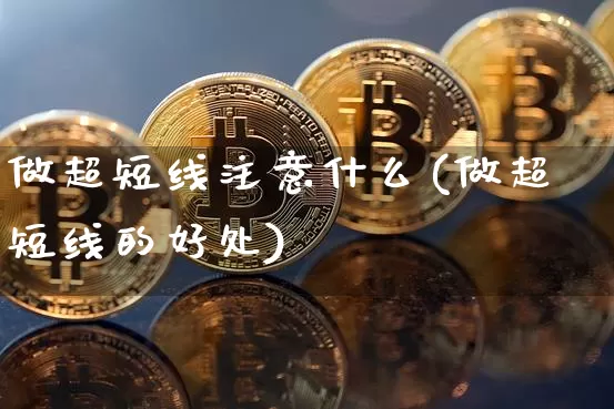 做超短线注意什么(做超短线的好处)_https://www.jyywjc.com_股票行情_第1张
