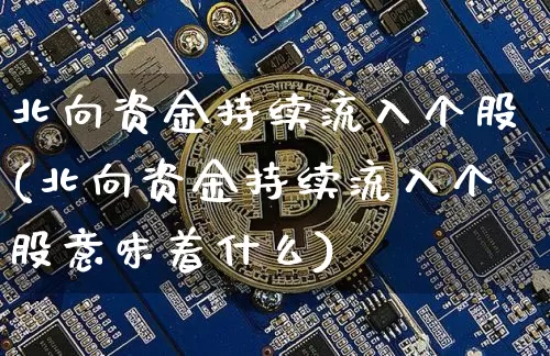 北向资金持续流入个股(北向资金持续流入个股意味着什么)_https://www.jyywjc.com_股票趋势_第1张