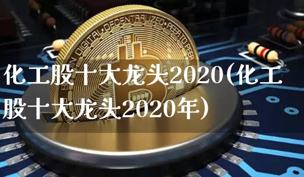 化工股十大龙头2020(化工股十大龙头2020年)_https://www.jyywjc.com_股票板块_第1张