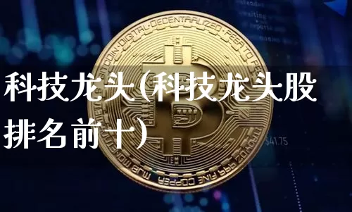 科技龙头(科技龙头股排名前十)_https://www.jyywjc.com_股票行情_第1张