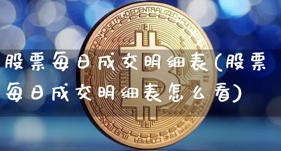 股票每日成交明细表(股票每日成交明细表怎么看)_https://www.jyywjc.com_深交所_第1张