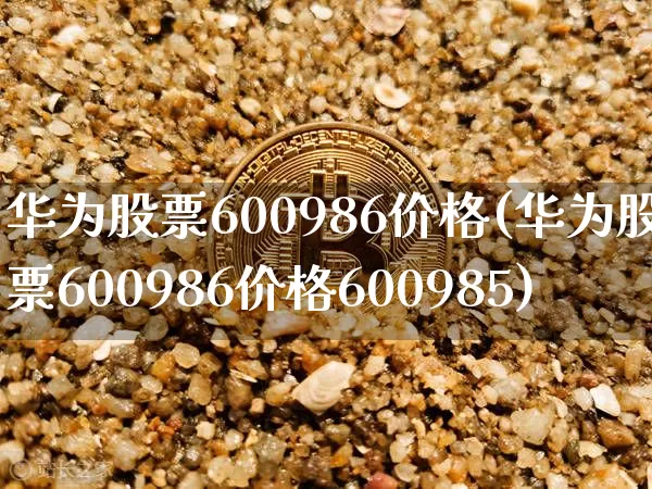 华为股票600986价格(华为股票600986价格600985)_https://www.jyywjc.com_北交所_第1张