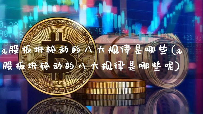a股板块轮动的八大规律是哪些(a股板块轮动的八大规律是哪些呢)_https://www.jyywjc.com_创业板_第1张