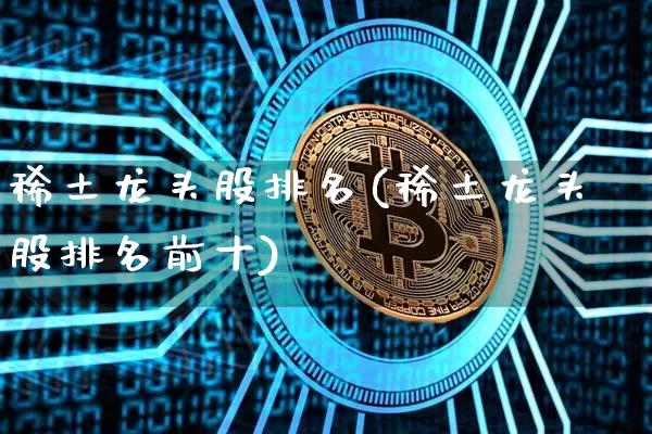 稀土龙头股排名(稀土龙头股排名前十)_https://www.jyywjc.com_股票板块_第1张