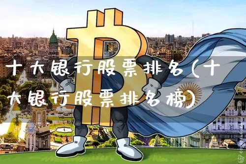 十大银行股票排名(十大银行股票排名榜)_https://www.jyywjc.com_创业板_第1张