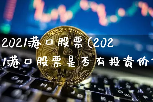 2021港口股票(2021港口股票是否有投资价值)_https://www.jyywjc.com_股票行情_第1张