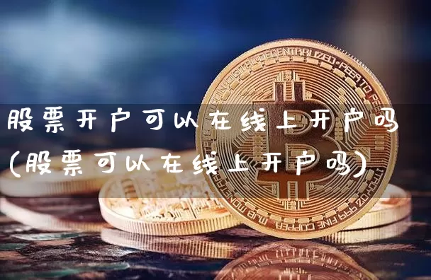 股票开户可以在线上开户吗(股票可以在线上开户吗)_https://www.jyywjc.com_股票_第1张