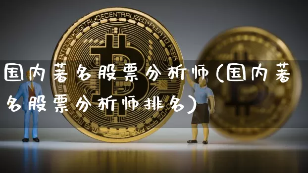 国内著名股票分析师(国内著名股票分析师排名)_https://www.jyywjc.com_创业板_第1张