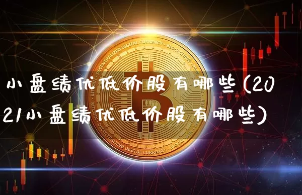 小盘绩优低价股有哪些(2021小盘绩优低价股有哪些)_https://www.jyywjc.com_股票板块_第1张