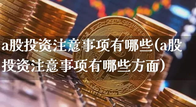 a股投资注意事项有哪些(a股投资注意事项有哪些方面)_https://www.jyywjc.com_创业板_第1张