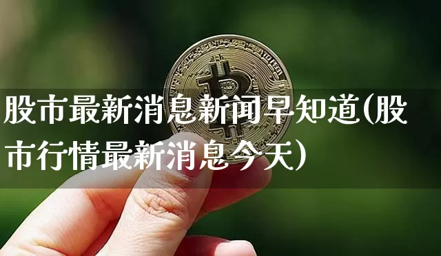 股市最新消息新闻早知道(股市行情最新消息今天)_https://www.jyywjc.com_深交所_第1张