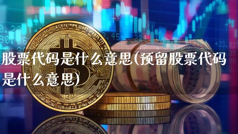 股票代码是什么意思(预留股票代码是什么意思)_https://www.jyywjc.com_北交所_第1张