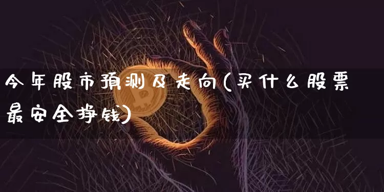 今年股市预测及走向(买什么股票最安全挣钱)_https://www.jyywjc.com_创业板_第1张