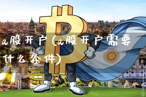 a股开户(a股开户需要什么条件)_https://www.jyywjc.com_科创板_第1张