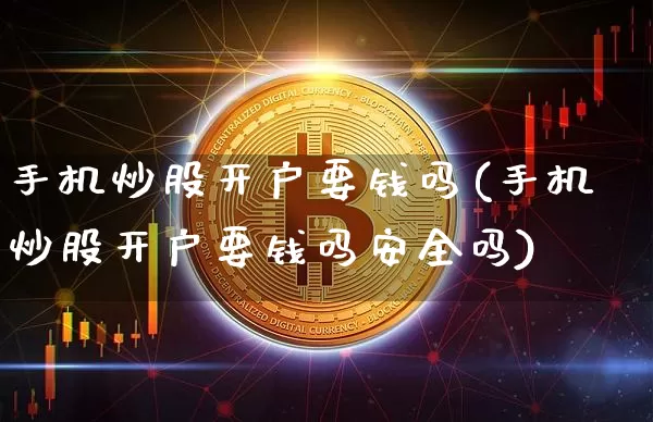 手机炒股开户要钱吗(手机炒股开户要钱吗安全吗)_https://www.jyywjc.com_股票价格_第1张