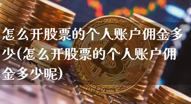 怎么开股票的个人账户佣金多少(怎么开股票的个人账户佣金多少呢)_https://www.jyywjc.com_股票趋势_第1张