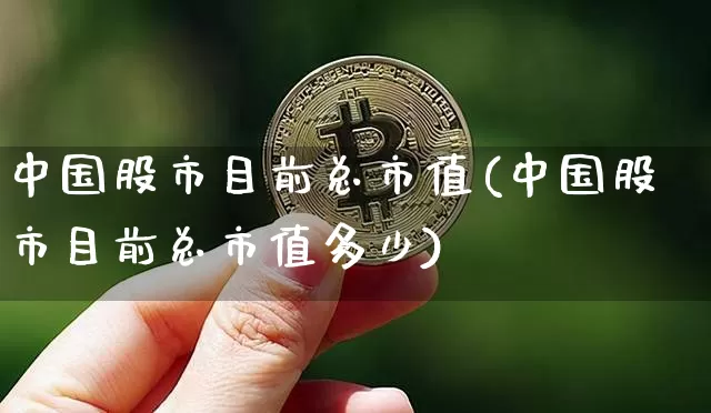 中国股市目前总市值(中国股市目前总市值多少)_https://www.jyywjc.com_股票趋势_第1张
