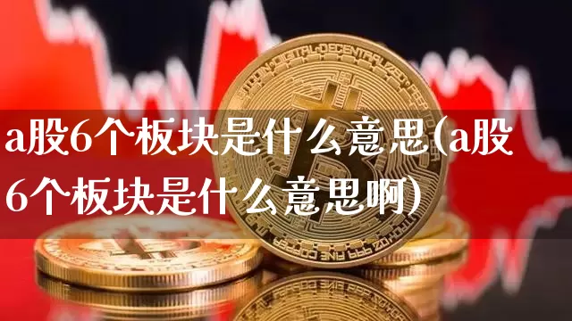 a股6个板块是什么意思(a股6个板块是什么意思啊)_https://www.jyywjc.com_上交所_第1张